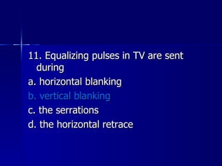11. Equalizing pulses in TV are sent during a. horizontal blanking b. vertical blanking c. the serrations d. the horizontal retrace 