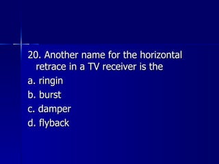 20. Another name for the horizontal retrace in a TV receiver is the a. ringin b. burst c. damper d. flyback 