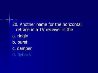 20. Another name for the horizontal retrace in a TV receiver is the a. ringin b. burst c. damper d. flyback 