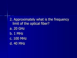 2. Approximately what is the frequency limit of the optical fiber? a. 20 GHz b. 1 MHz c. 100 MHz d. 40 MHz 