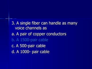 3. A single fiber can handle as many voice channels as a. A pair of copper conductors b. A 1500-pair cable c. A 500-pair cable d. A 1000- pair cable 