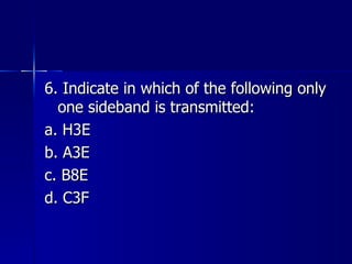 6. Indicate in which of the following only one sideband is transmitted: a. H3E b. A3E c. B8E d. C3F 