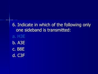6. Indicate in which of the following only one sideband is transmitted: a. H3E b. A3E c. B8E d. C3F 