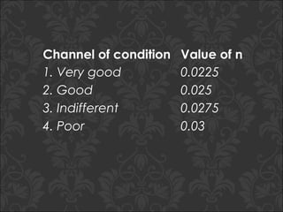 Channel of condition Value of n
1. Very good 0.0225
2. Good 0.025
3. Indifferent 0.0275
4. Poor 0.03
 