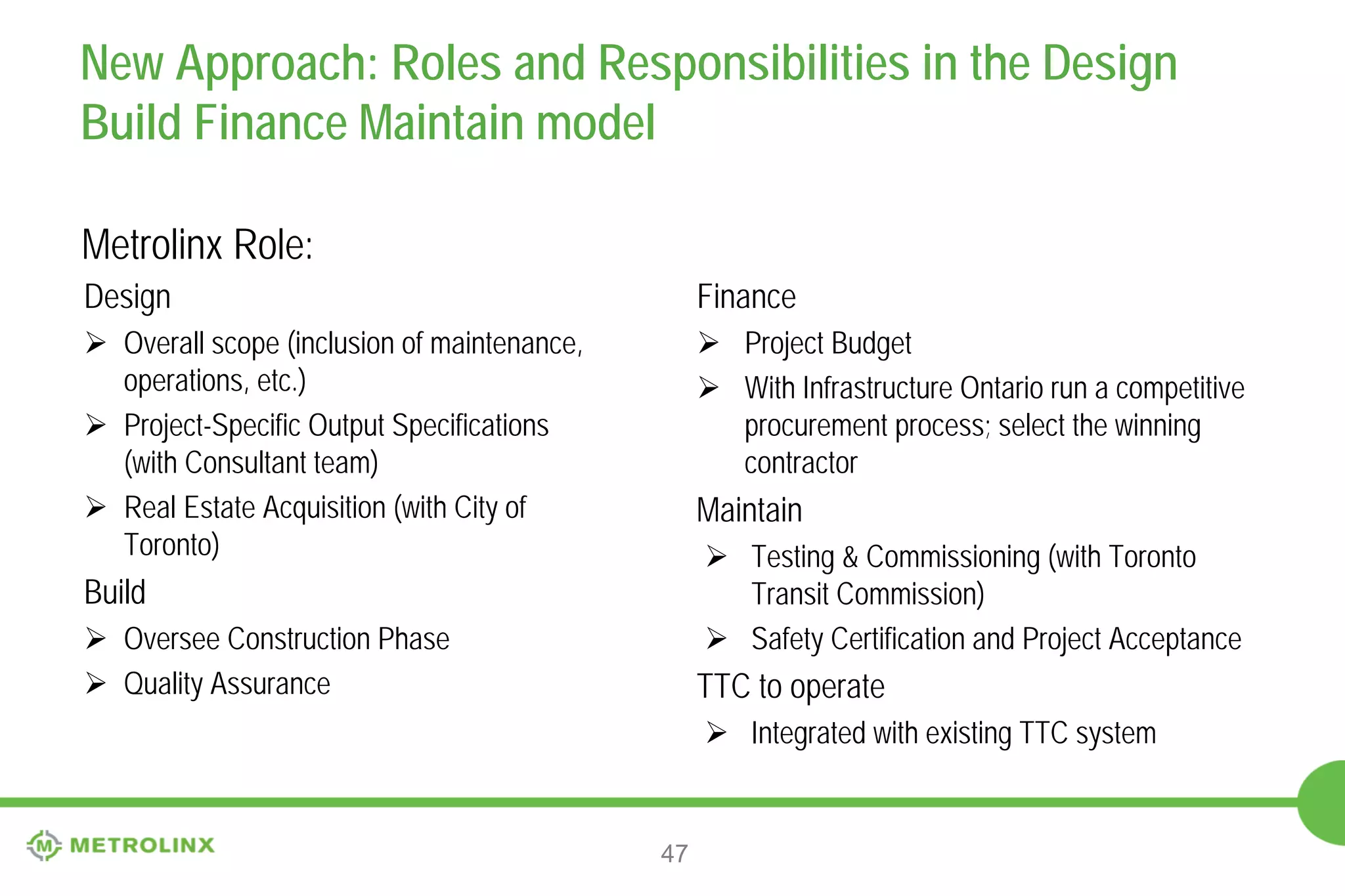 New Approach: Advantages of (AFP)
 Increased capacity to bring projects to market
 Transfer of risk
• Appropriate risks transferred to private sector to ensure “on time, on budget”
delivery and offer value for money
• Design, construction, cost escalation, schedule delays, operations, maintenance,
lifecycle, financial risk

 Cost certainty
• Optimal cost combination: combines capital, maintenance and life cycle costs
• Integration of design and construction

47

 