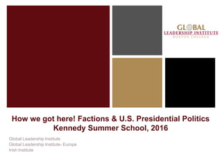 How we got here! Factions & U.S. Presidential Politics
Kennedy Summer School, 2016
Global Leadership Institute
Global Leadership Institute- Europe
Irish Institute
 