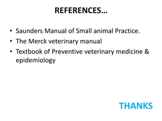 REFERENCES…
• Saunders Manual of Small animal Practice.
• The Merck veterinary manual
• Textbook of Preventive veterinary medicine &
epidemiology
THANKS
 