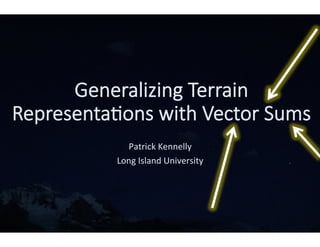 Generalizing  Terrain  
Representa0ons  with  Vector  Sums
Patrick	
  Kennelly	
  
Long	
  Island	
  University	
  
 