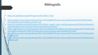 Bibliografía
• https://es.wikipedia.org/wiki/Programaci%C3%B3n_lineal
• https://saia.psm.edu.ve/pluginfile.php?file=%2F1356881%2Fmod_resource%2Fcontent%2F2%2FModelos-
PL%20%20Pricipios%20Basicos%20PL.pdf
• https://es.wikipedia.org/wiki/Programaci%C3%B3n_lineal#:~:text=La%20programaci%C3%B3n%20lineal%2
0se%20plantea,mantuvo%20en%20secreto%20hasta%201947.
• https://www.exapuni.com/carreras/apunte/Universidad%20de%20Buenos%20Aires/Ingenier%C3%ADa%20I
ndustrial/Investigaci%C3%B3n%20Operativa/Casos%20especiales%20SIMPLEX/128/0
• https://saia.psm.edu.ve/pluginfile.php?file=%2F1356883%2Fmod_resource%2Fcontent%2F1%2FMetodo%2
0Simplex.pdf
• https://saia.psm.edu.ve/pluginfile.php?file=%2F1356883%2Fmod_resource%2Fcontent%2F1%2FMetodo%2
0Simplex.pdf
 