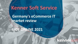 Kenner Soft Service
Germany's eCommerce IT
market review
LIOF ONLINE 2021
 