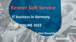 Kenner Soft Service
IT business in Germany
LIOF ONLINE 2023
Alex Novytskyi
 