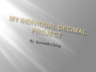 My Individual Decimal Project By. Kenneth Ching 