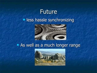 Future less hassle synchronizing As well as a much longer range 
