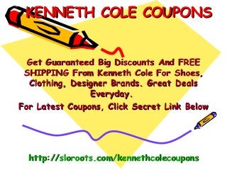 KENNETH COLE COUPONS


  Get Guaranteed Big Discounts And FREE
 SHIPPING From Kenneth Cole For Shoes,
  Clothing, Designer Brands. Great Deals
                Everyday.
For Latest Coupons, Click Secret Link Below




  http://sloroots.com/kennethcolecoupons
 