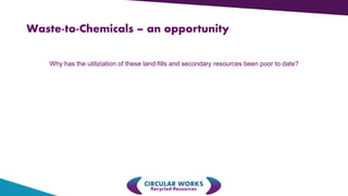 Why has the utiliziation of these land-fills and secondary resources been poor to date?
Waste-to-Chemicals – an opportunity
 