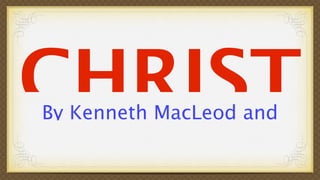 CHRIST
By Kenneth MacLeod and
 