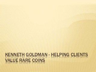 KENNETH GOLDMAN - HELPING CLIENTS
VALUE RARE COINS
 