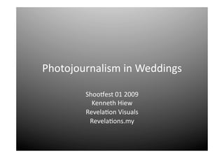 Photojournalism in Weddings 

        Shoo4est 01 2009 
          Kenneth Hiew 
        Revela>on Visuals 
         Revela>ons.my 
 