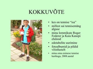 KOKKUVÕTE kes on tennise “isa” millest sai tennisemäng alguse minu lemmikute Roger Federer ja Kaia Kanepi elulood edetabelite uurimine fotoalbumid ja pildid võistlustelt m ina oma esimese   tennise karikaga, 2008.aastal   
