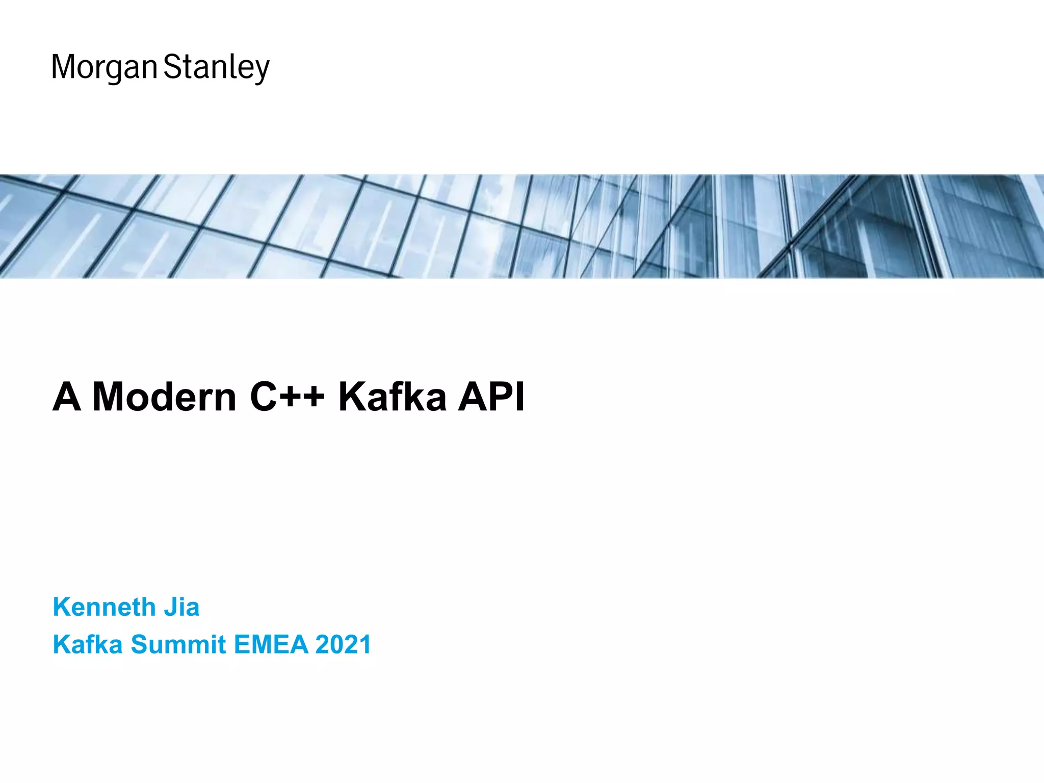 Kenneth Jia
Kafka Summit EMEA 2021
A Modern C++ Kafka API
 