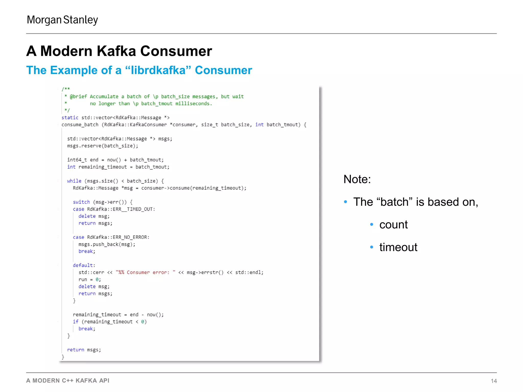 A MODERN C++ KAFKA API 14
The Example of a “librdkafka” Consumer
A Modern Kafka Consumer
Note:
• The “batch” is based on,
• count
• timeout
 