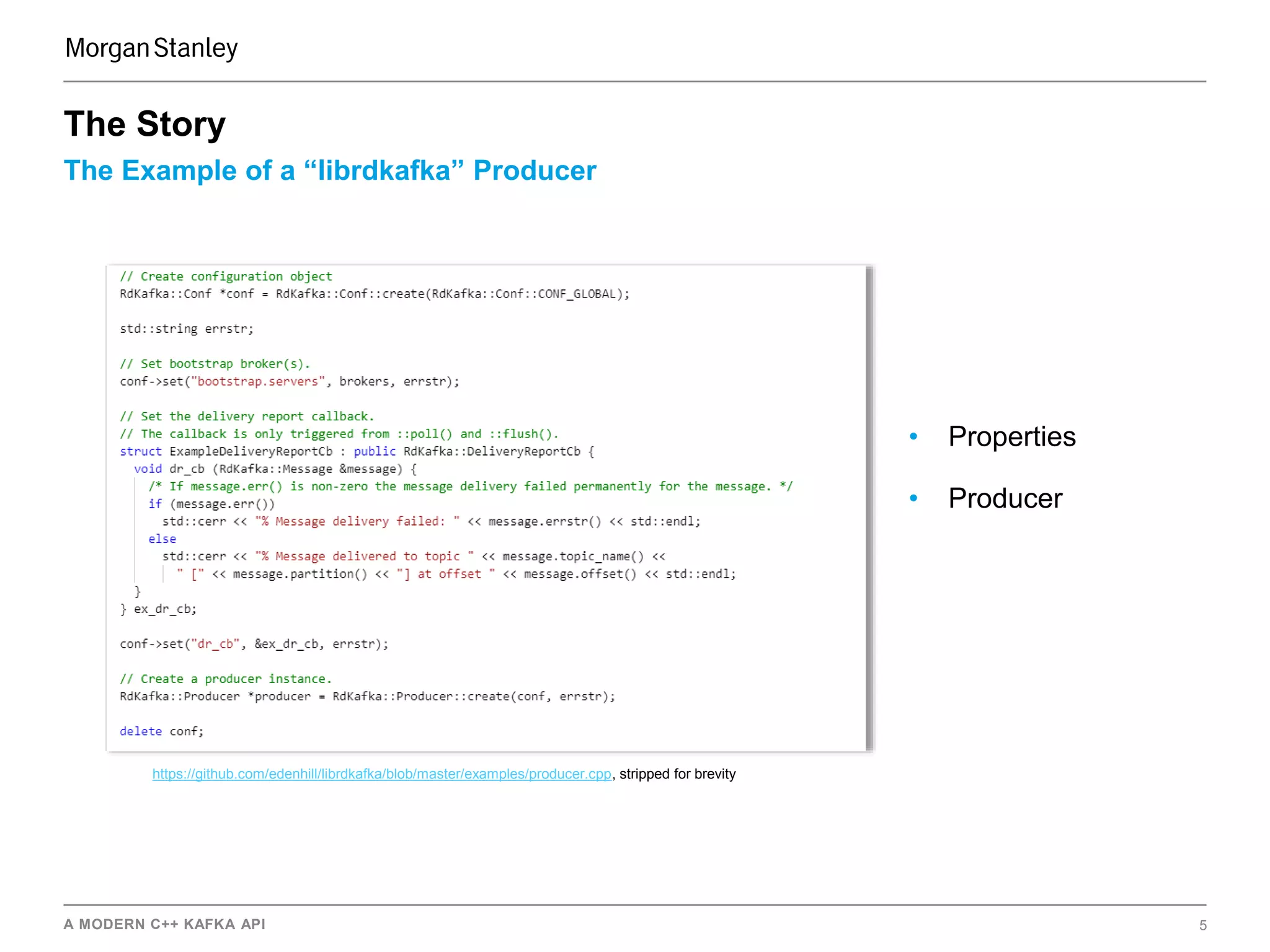 A MODERN C++ KAFKA API 5
The Example of a “librdkafka” Producer
The Story
https://github.com/edenhill/librdkafka/blob/master/examples/producer.cpp, stripped for brevity
• Properties
• Producer
 