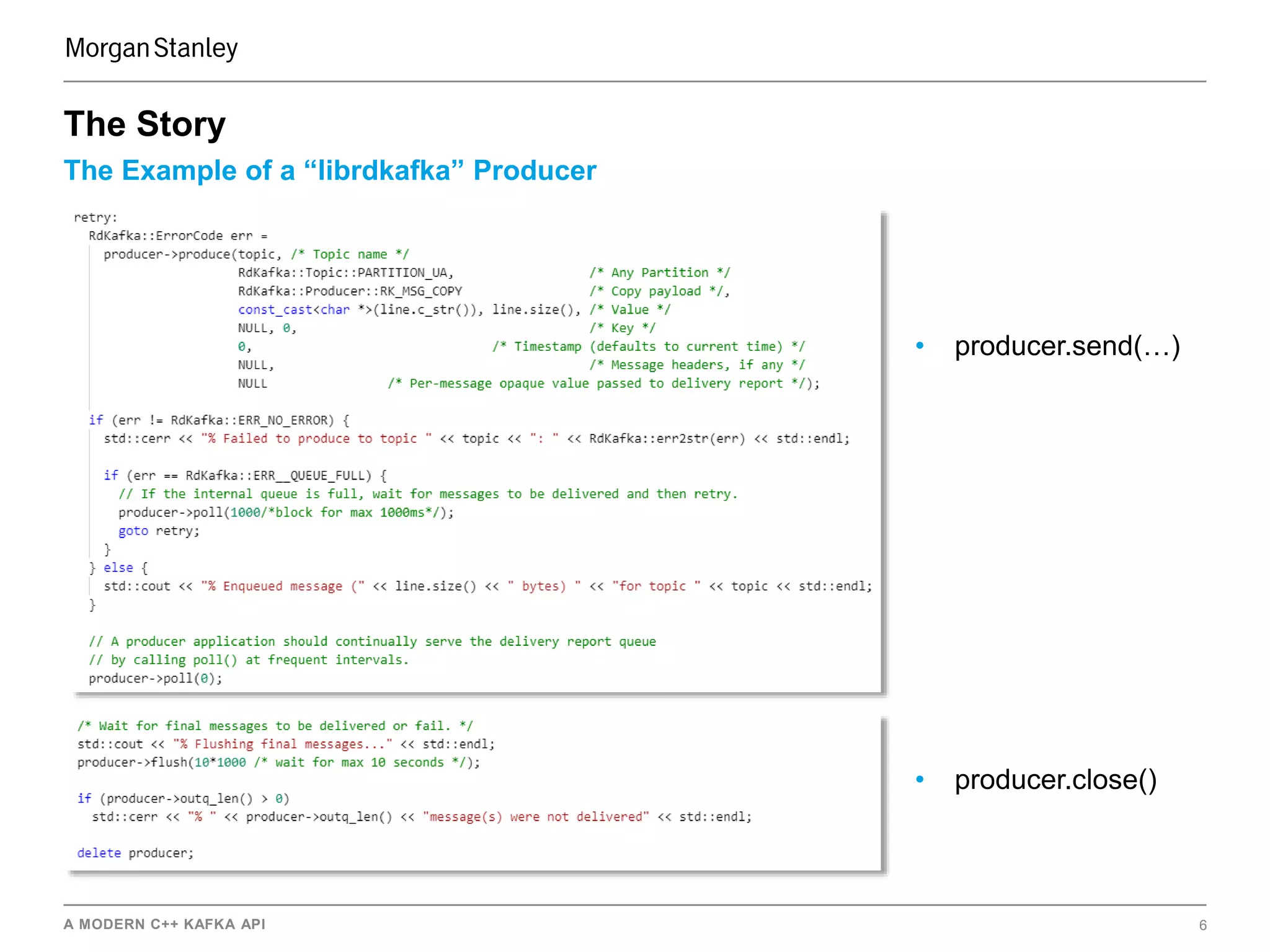 A MODERN C++ KAFKA API 6
The Example of a “librdkafka” Producer
The Story
• producer.send(…)
• producer.close()
 
