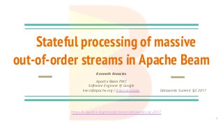 Stateful processing of massive
out-of-order streams in Apache Beam
Kenneth Knowles
Apache Beam PMC
Software Engineer @ Google
kenn@apache.org / @kennknowles
https://s.apache.org/stateful-beam-dataworks-sjc-2017
Dataworks Summit SJC 2017
1
 