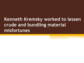 Kenneth Kremsky worked to lessen
crude and bundling material
misfortunes
 