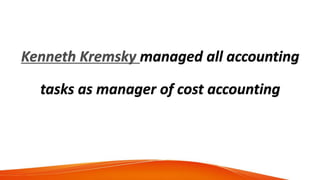 Kenneth Kremsky managed all accounting
tasks as manager of cost accounting
 