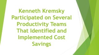 Kenneth Kremsky
Participated on Several
Productivity Teams
That Identified and
Implemented Cost
Savings
 