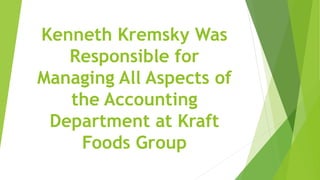 Kenneth Kremsky Was
Responsible for
Managing All Aspects of
the Accounting
Department at Kraft
Foods Group
 