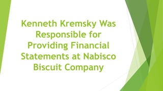 Kenneth Kremsky Was
Responsible for
Providing Financial
Statements at Nabisco
Biscuit Company
 