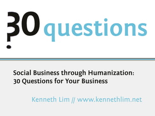 Social Business through Humanization:
30 Questions for Your Business

     Kenneth Lim // www.kennethlim.net
 