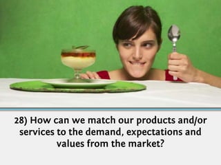 28) How can we match our products and/or
 services to the demand, expectations and
          values from the market?
 