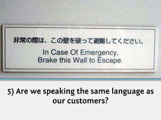 5) Are we speaking the same language as
            our customers?
 