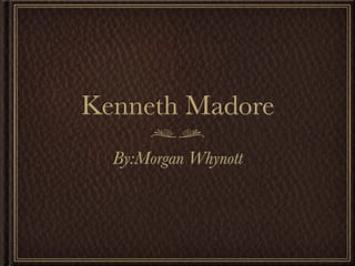 Kenneth Madore
  By:Morgan Whynott
 