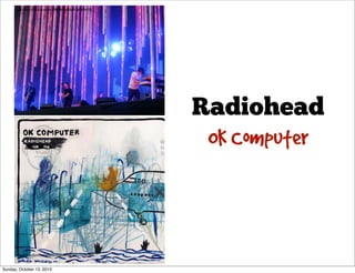http://www.ﬂickr.com/photos/94056408@N00/2609406397/

Radiohead
OK Computer

http://www.ﬂickr.com/photos/50735502@N06/5755987992/

Sunday, October 13, 2013

 