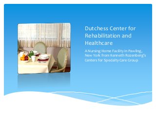 Dutchess Center for
Rehabilitation and
Healthcare
A Nursing Home Facility in Pawling,
New York from Kenneth Rozenberg’s
Centers for Specialty Care Group
 