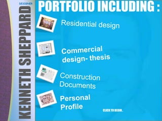 PORTFOLIO INCLUDING :  DESIGNER Residential design KENNETH SHEPPARD  Commercial design- thesis Short intro Construction Documents Personal Profile CLICK TO BEGIN… 