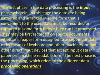 Computer OperationThe daily activities in the production of information in the data processing department are being referred to as COMPUTER OPERATION. These activities include preparation of data for processing, controlling, and scheduling of work done, operating the computer and other related equipment, storing the libraries of system and program documentation, output devices and other records essential to the system. To perform all these, data processing staff such as operations manager or supervisor, computer operator and other personnel is essential in operation.
