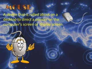 MOUSEA device that is rolled about on a desktop to direct a pointer on the computer’s screen or display screen.