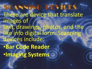 SCANNING  DEVICES These are device that translate images of text, drawings, photos, and the like info digital form. Scanning devices include:Bar Code Reader