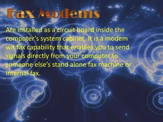 Fax ModemsDedicated Fax MachinesThese are specialized devices that do nothing except send and receive fax documents. They are found not only in offices and homes but also along side regular phones in public places such as airports.