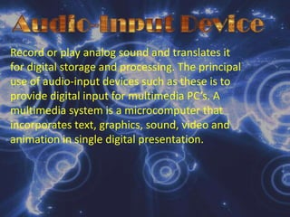 Voice Recognition SystemCan convert a person’s speech into digital code. The system compares the electrical patterns produced by the speaker’s voice with the a set of pre-recorded patterns stored in the computer.