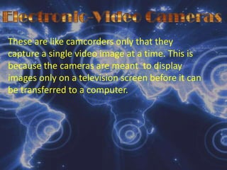 Electronic  CamerasCapture images in electronic form, which can be manipulated by a computer, for immediate viewing on a television or computer display screen.Two Types of Electronic Cameras:Still-Video Camera