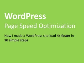 WordPress
Page Speed Optimization
How I made a WordPress site load 4x faster in
10 simple steps
 