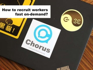 22
How to recruit workers
fast on-demand?
 