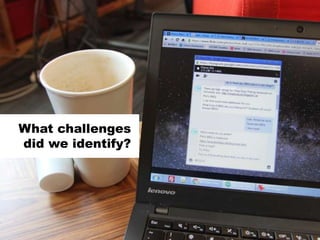 What challenges
did we identify?
 