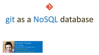 git as a NoSQL database
Kenneth Truyers
.NET Developer
Microsoft MVP / Pluralsight author
@kennethtruyers
www.kenneth-truyers.net
 